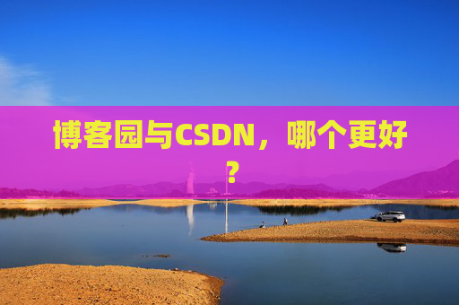 博客园与CSDN，哪个更好？